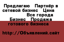 Предлагаю : Партнёр в сетевой бизнес › Цена ­ 1 500 000 - Все города Бизнес » Продажа готового бизнеса   
